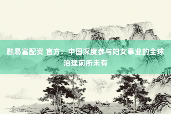 融易富配资 官方：中国深度参与妇女事业的全球治理前所未有