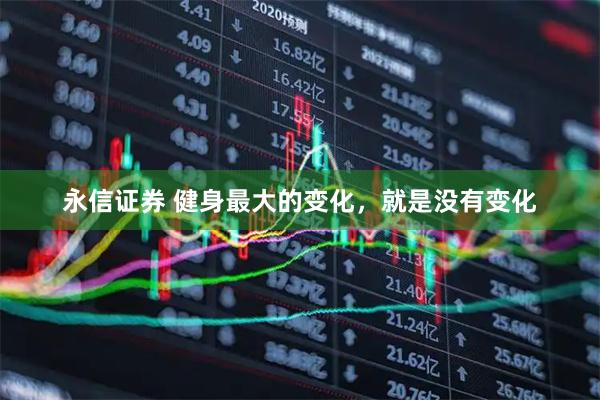 永信证券 健身最大的变化，就是没有变化