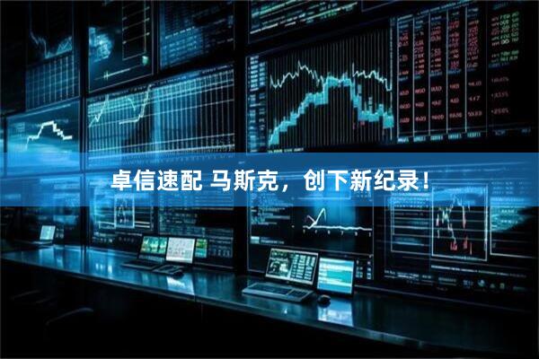 卓信速配 马斯克，创下新纪录！