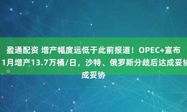 盈通配资 增产幅度远低于此前报道！OPEC+宣布11月增产13.7万桶/日，沙特、俄罗斯分歧后达成妥协