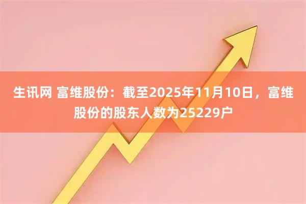 生讯网 富维股份：截至2025年11月10日，富维股份的股东人数为25229户