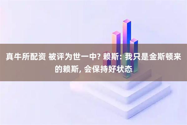 真牛所配资 被评为世一中? 赖斯: 我只是金斯顿来的赖斯, 会保持好状态