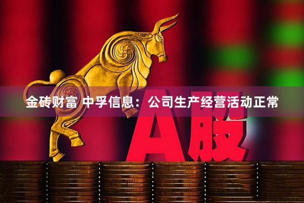 金砖财富 中孚信息：公司生产经营活动正常