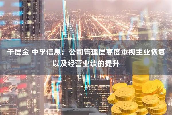 千层金 中孚信息：公司管理层高度重视主业恢复以及经营业绩的提升