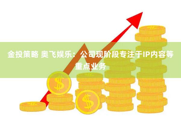 金投策略 奥飞娱乐：公司现阶段专注于IP内容等重点业务