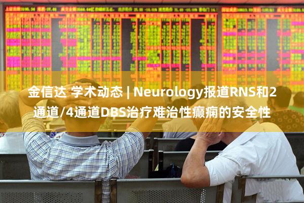 金信达 学术动态 | Neurology报道RNS和2通道/4通道DBS治疗难治性癫痫的安全性