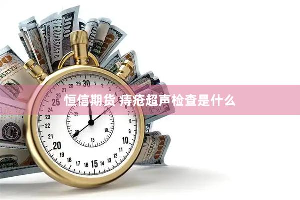 恒信期货 痔疮超声检查是什么