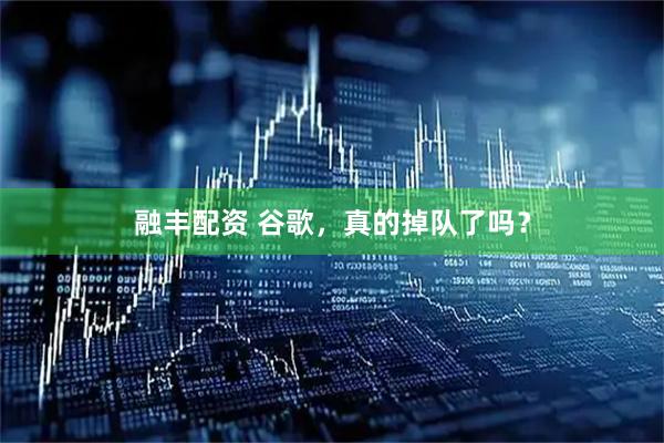融丰配资 谷歌，真的掉队了吗？